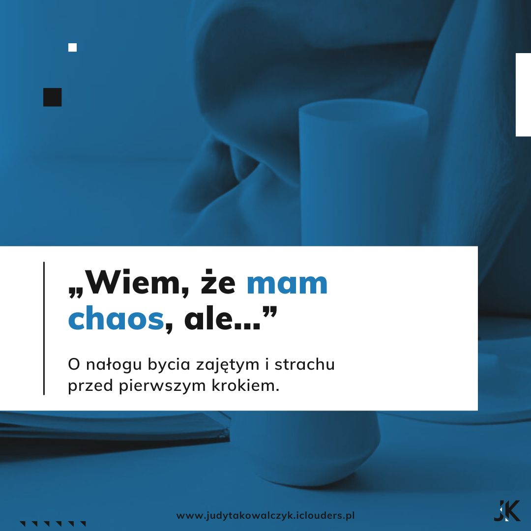 „Wiem, że mam chaos, ale...” O nałogu bycia zajętym i strachu przed pierwszym krokiem._Judyta Kowalczyk_Brand Maintainer